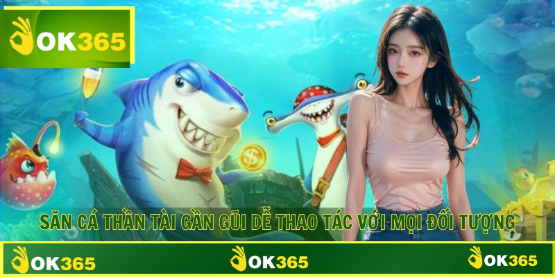 Săn cá thần tài gần gũi dễ thao tác với mọi đối tượng