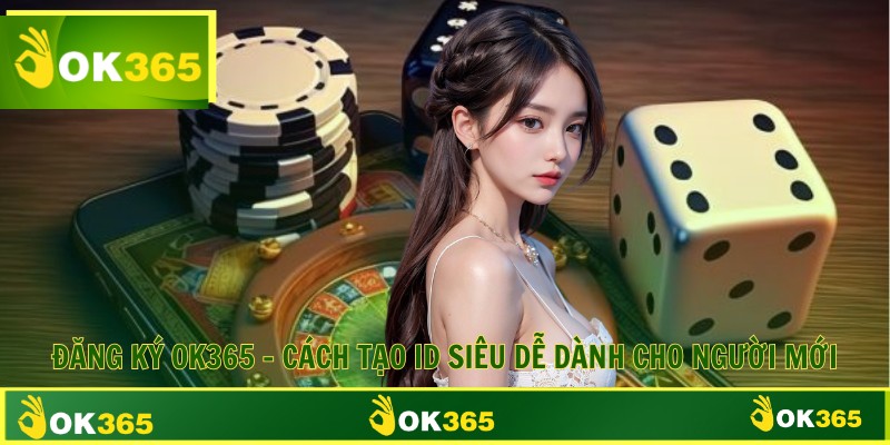 Đăng Ký OK365 - Cách Tạo ID Siêu Dễ Dành Cho Người Mới