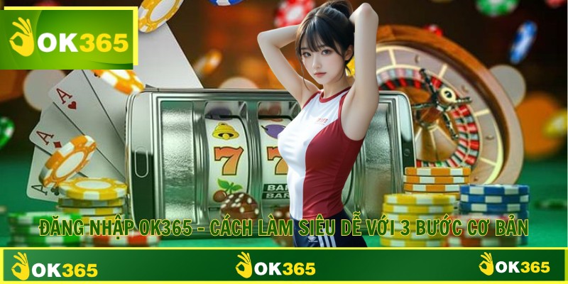 Đăng Nhập OK365 - Cách Làm Siêu Dễ Với 3 Bước Cơ Bản