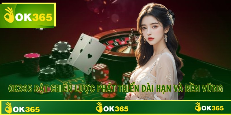OK365 đặt chiến lược phát triển dài hạn và bền vững