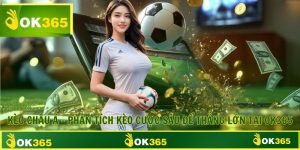 Kèo Châu Á - Phân Tích Kèo Cược Sâu Để Thắng Lớn Tại OK365