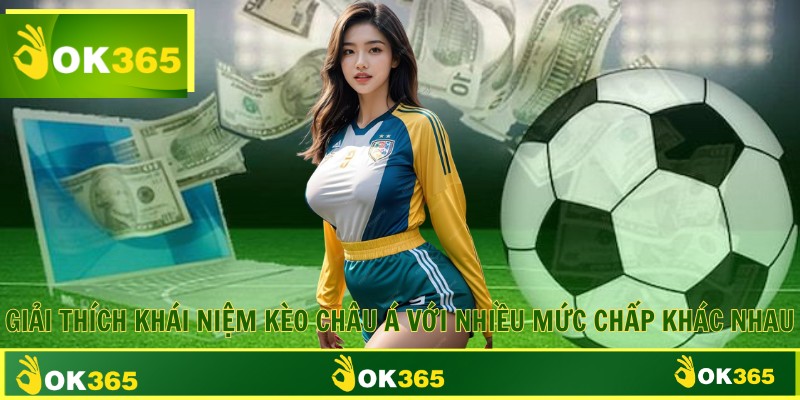 Giải thích khái niệm kèo châu Á với nhiều mức chấp khác nhau