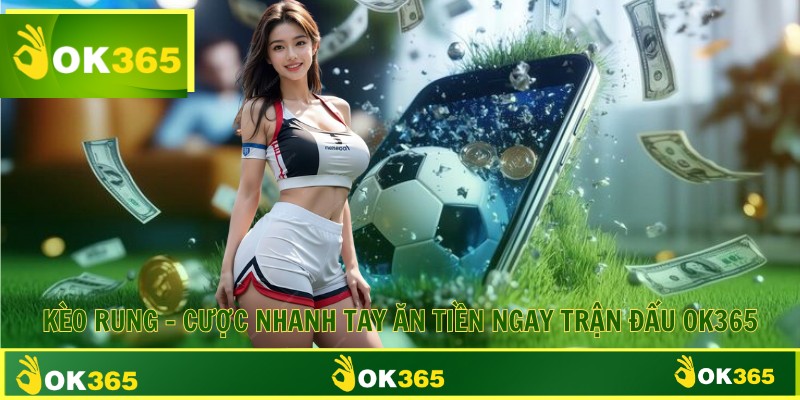 Kèo Rung - Cược Nhanh Tay Ăn Tiền Ngay Trận Đấu OK365