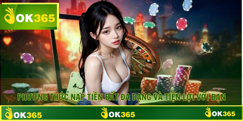 Phương thức nạp tiền rất đa dạng và tiện lợi với bạn