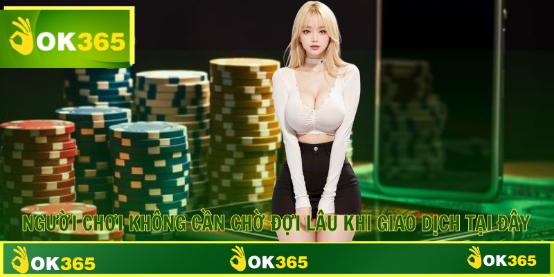 Người chơi không cần chờ đợi lâu khi giao dịch tại đây