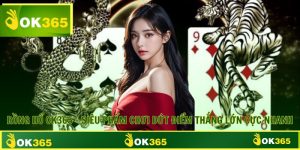 Rồng Hổ OK365 - Siêu Phẩm Chơi Dứt Điểm Thắng Lớn Cực Nhanh