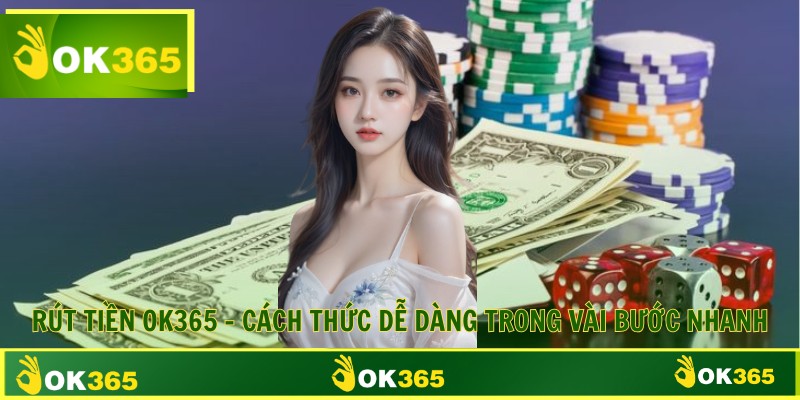Rút Tiền OK365 - Cách Thức Dễ Dàng Trong Vài Bước Nhanh