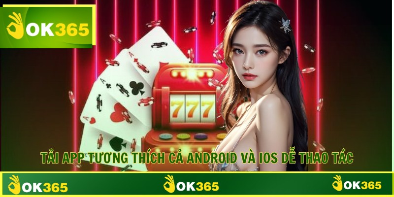Tải app tương thích cả Android và iOS dễ thao tác