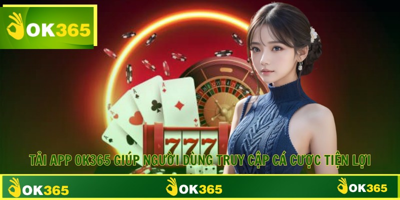 Tải app OK365 giúp người dùng truy cập cá cược tiện lợi